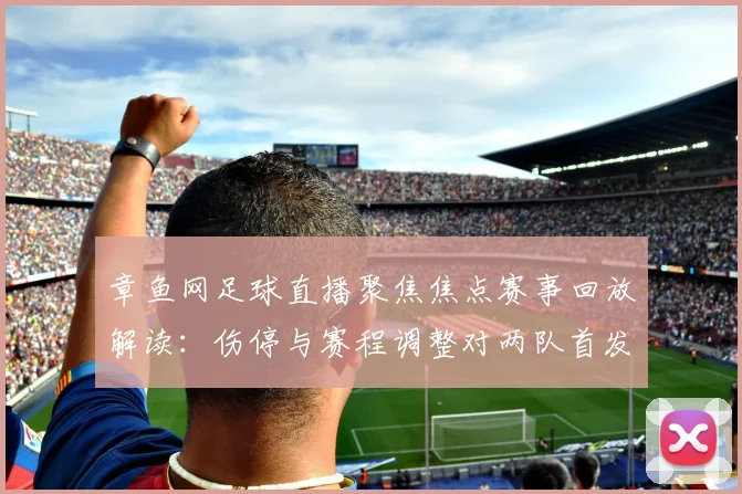 章鱼网足球直播聚焦焦点赛事回放解读:伤停与赛程调整对两队首发影响