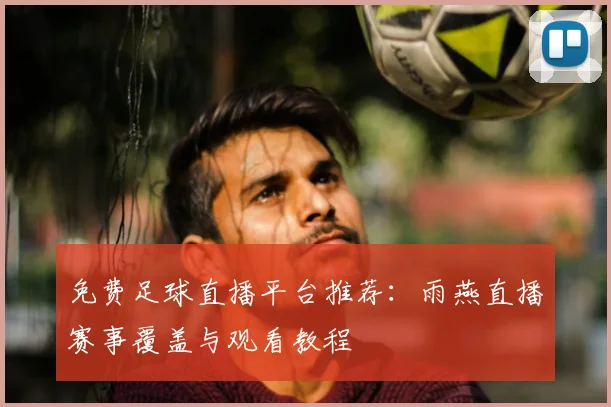 免费足球直播平台推荐:雨燕直播赛事覆盖与观看教程