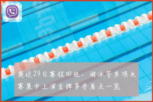 奥运29日赛程田径、游泳等多项决赛集中上演金牌争夺看点一览
