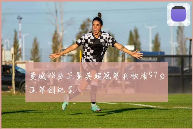 曼城98分卫冕英超冠军利物浦97分亚军创纪录