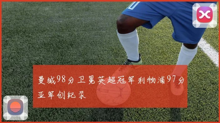 曼城98分卫冕英超冠军利物浦97分亚军创纪录