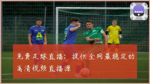 免费足球直播:提供全网最稳定的高清视频直播源