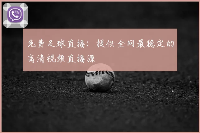免费足球直播:提供全网最稳定的高清视频直播源